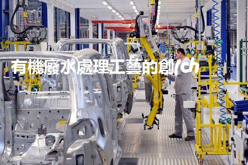 有機廢水處理工藝的創(chuàng)新與應用，你了解多少？